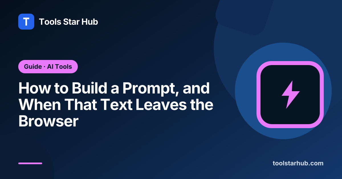 How to Build a Prompt, and When That Text Leaves the Browser — Tools Star Hub